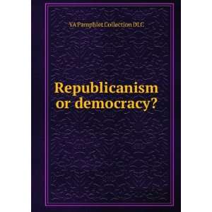  Republicanism or democracy? YA Pamphlet Collection DLC 