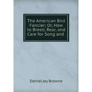  The American Bird Fancier; Or, How to Breed, Rear, and 