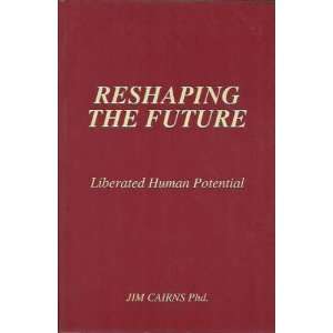  RESHAPING THE FUTURE   Liberated Human Potential 
