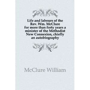 Life and labours of the Rev. Wm. McClure for more than forty years a 