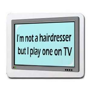  Im not a hairdresser but I play one on TV Mousepad 