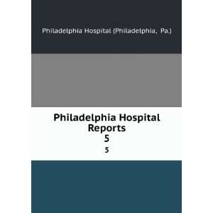   Hospital Reports. 5 Pa.) Philadelphia Hospital (Philadelphia Books