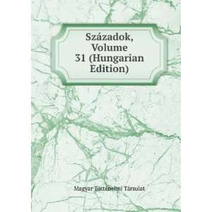  SzÃ¡zadok, Volume 31 (Hungarian Edition) Magyar TÃ 