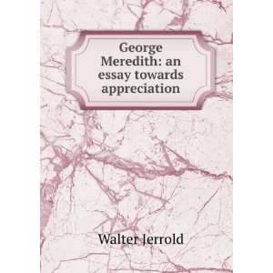 George Meredith an essay towards appreciation