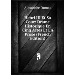 Henri III Et Sa Cour Drame Historique En Cinq Actes Et En Prose 