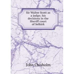   ; his decisions in the Sheriff court of Selkirk John Chisholm Books