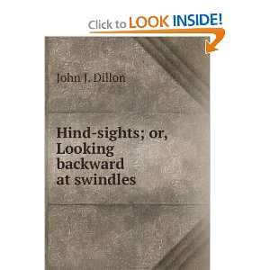  Hind sights; or, Looking backward at swindles John J. Dillon Books