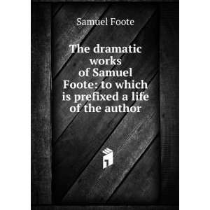   Samuel Foote to which is prefixed a life of the author Samuel Foote