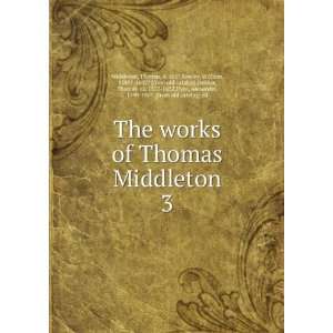  The works of Thomas Middleton. 3 Thomas, d. 1627,Rowley 